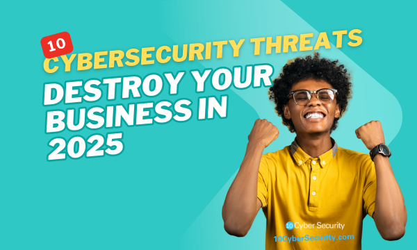 10-Cybersecurity-Threats-That-Could-Destroy-Your-Business-in-2025