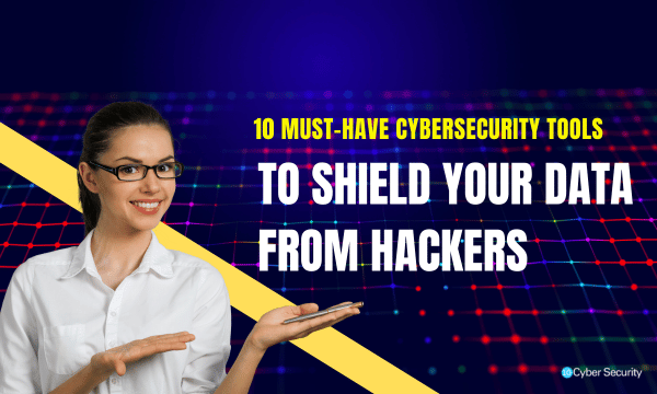 10 Must-Have Cybersecurity Tools to Shield Your Data from Hackers