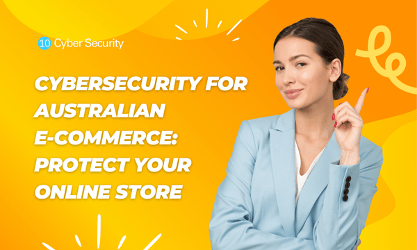 Cybersecurity for Australian E-Commerce Businesses: Protecting Your Online Store