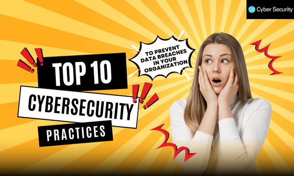 Top 10 Cybersecurity Practices to Prevent Data Breaches in Your Organization