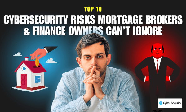 Top 10 Cybersecurity Risks Mortgage Brokers & Finance Owners Can’t Ignore