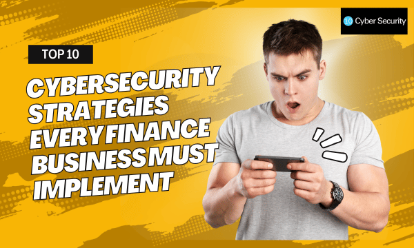 Top 10 Cybersecurity Strategies Every Finance Business Must Implement