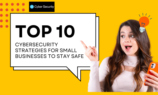 Top 10 Cybersecurity Strategies for Small Businesses to Stay Safe