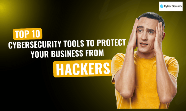 Top 10 Cybersecurity Tools to Protect Your Business from Hackers