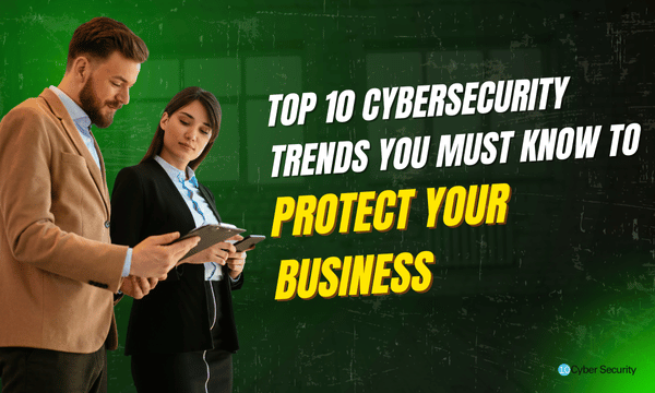 Top 10 Cybersecurity Trends You Must Know to Protect Your Business