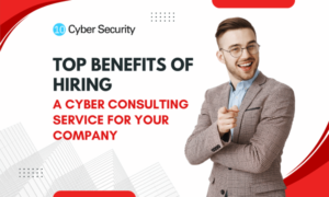 Top Benefits of Hiring a Cyber Consulting Service for Your Company